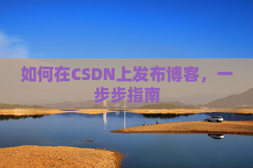 如何在CSDN上发布博客,一步步指南